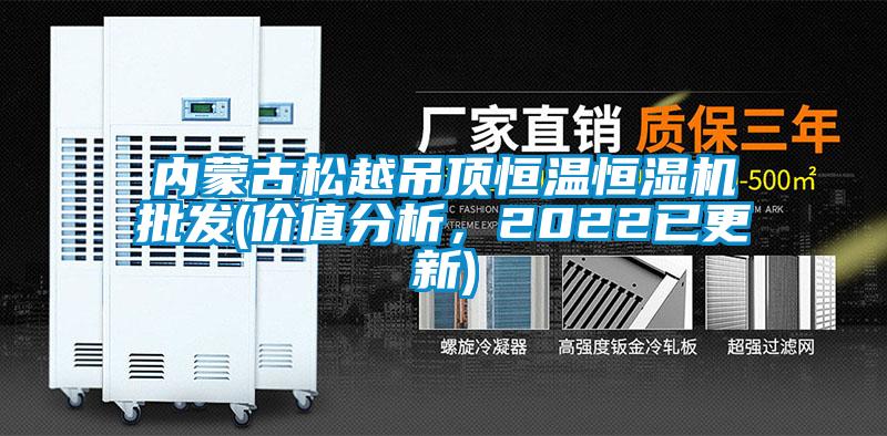 內(nèi)蒙古松越吊頂恒溫恒濕機(jī)批發(fā)(價(jià)值分析，2022已更新)