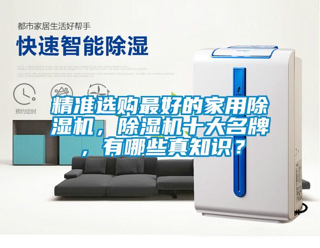 精準(zhǔn)選購最好的家用除濕機(jī)，除濕機(jī)十大名牌，有哪些真知識？