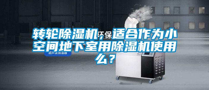 轉(zhuǎn)輪除濕機(jī)，適合作為小空間地下室用除濕機(jī)使用么？