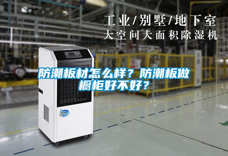 防潮板材怎么樣？防潮板做櫥柜好不好？