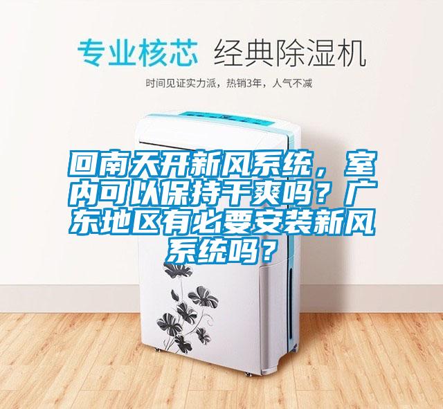 回南天開(kāi)新風(fēng)系統(tǒng)，室內(nèi)可以保持干爽嗎？廣東地區(qū)有必要安裝新風(fēng)系統(tǒng)嗎？