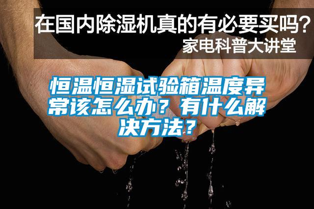 恒溫恒濕試驗(yàn)箱溫度異常該怎么辦？有什么解決方法？