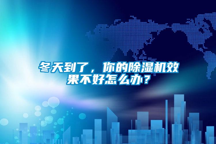 冬天到了，你的除濕機(jī)效果不好怎么辦？
