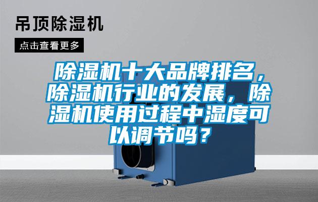 除濕機十大品牌排名，除濕機行業(yè)的發(fā)展，除濕機使用過程中濕度可以調(diào)節(jié)嗎？