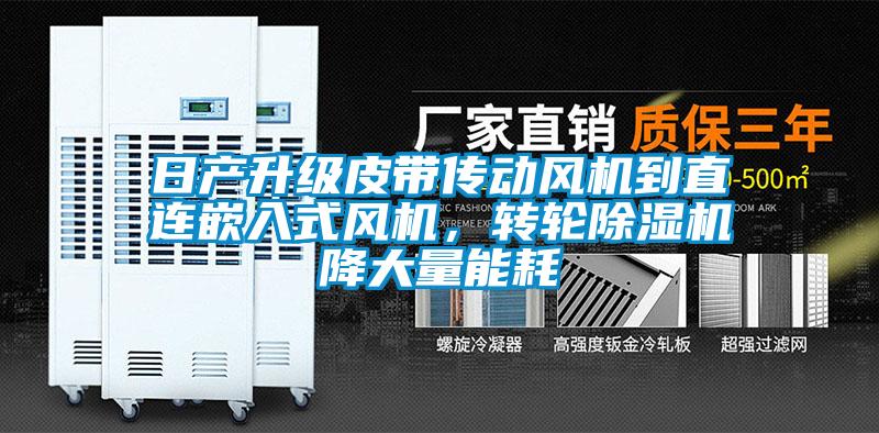 日產(chǎn)升級皮帶傳動風(fēng)機到直連嵌入式風(fēng)機，轉(zhuǎn)輪除濕機降大量能耗