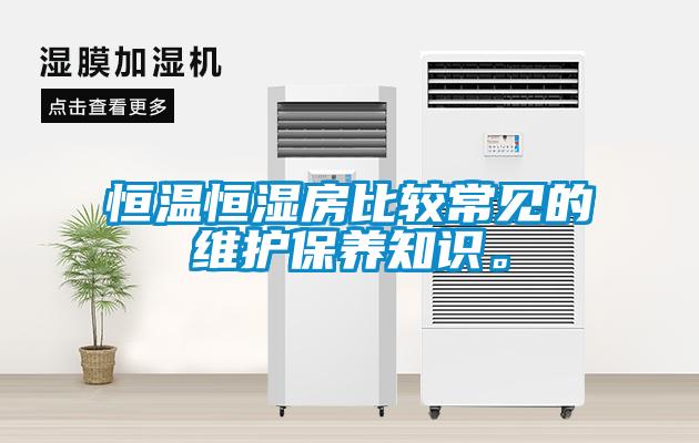 恒溫恒濕房比較常見的維護(hù)保養(yǎng)知識(shí)。