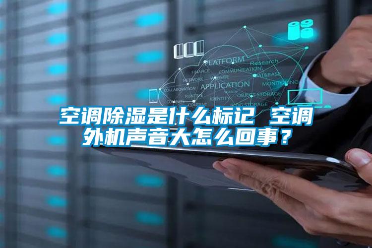 空調(diào)除濕是什么標記 空調(diào)外機聲音大怎么回事？