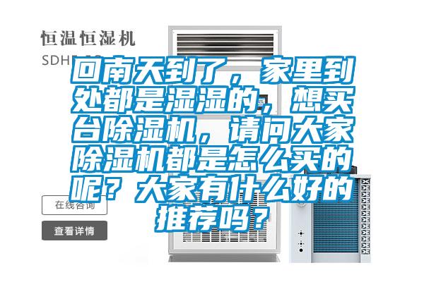 回南天到了，家里到處都是濕濕的，想買臺除濕機(jī)，請問大家除濕機(jī)都是怎么買的呢？大家有什么好的推薦嗎？