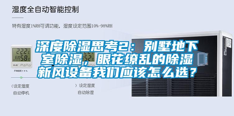 深度除濕思考2：別墅地下室除濕，眼花繚亂的除濕新風(fēng)設(shè)備我們應(yīng)該怎么選？