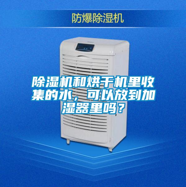 除濕機(jī)和烘干機(jī)里收集的水，可以放到加濕器里嗎？