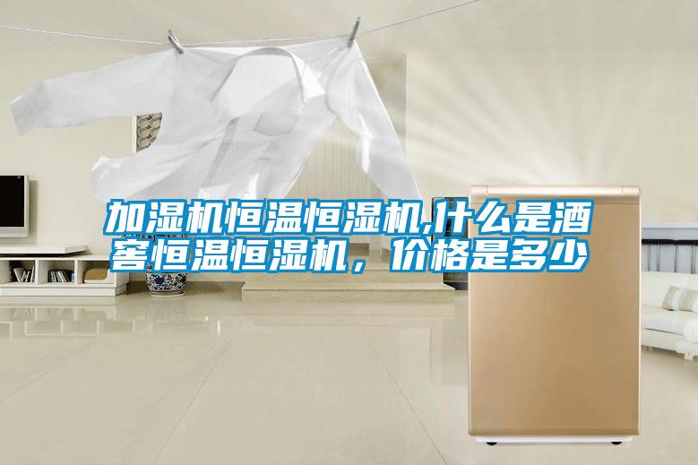 加濕機(jī)恒溫恒濕機(jī),什么是酒窖恒溫恒濕機(jī)，價格是多少