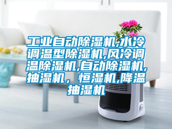 工業(yè)自動除濕機(jī),水冷調(diào)溫型除濕機(jī),風(fēng)冷調(diào)溫除濕機(jī),自動除濕機(jī),抽濕機(jī)，恒濕機(jī),降溫抽濕機(jī)