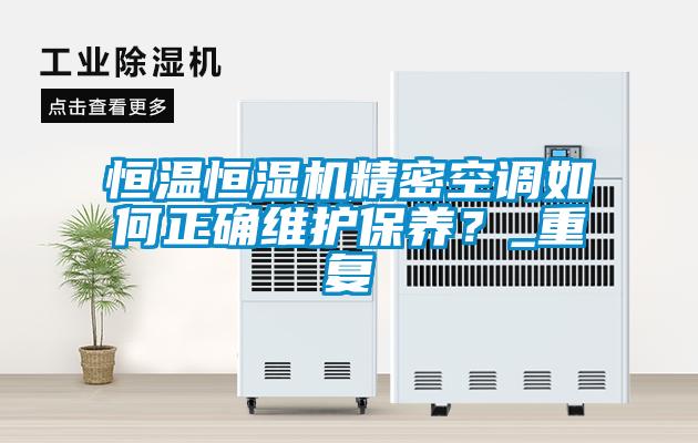 恒溫恒濕機精密空調(diào)如何正確維護保養(yǎng)？_重復(fù)
