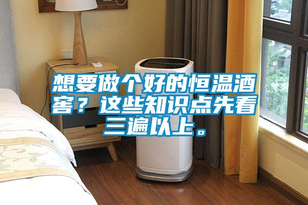 想要做個好的恒溫酒窖？這些知識點先看三遍以上。