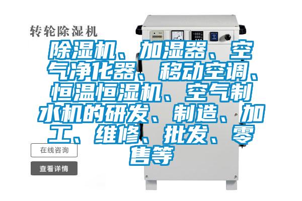 除濕機、加濕器、空氣凈化器、移動空調、恒溫恒濕機、空氣制水機的研發(fā)、制造、加工、維修、批發(fā)、零售等