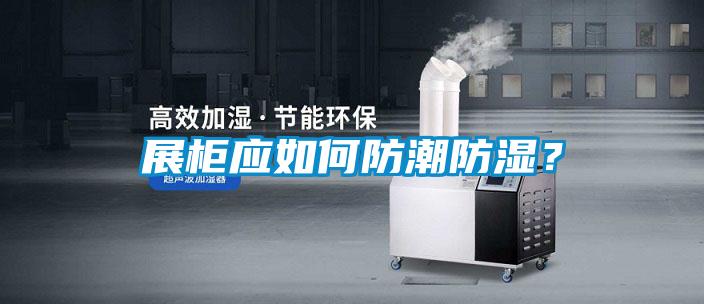 展柜應(yīng)如何防潮防濕？
