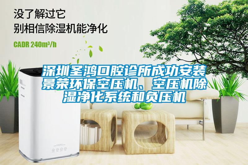 深圳圣鴻口腔診所成功安裝景榮環(huán)?？諌簷C(jī)、空壓機(jī)除濕凈化系統(tǒng)和負(fù)壓機(jī)