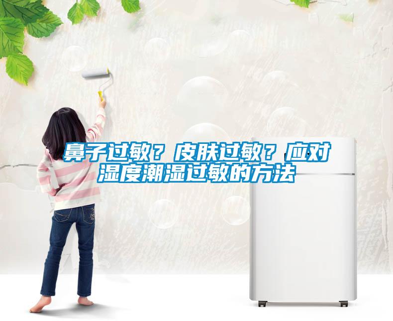 鼻子過敏？皮膚過敏？應(yīng)對(duì)濕度潮濕過敏的方法