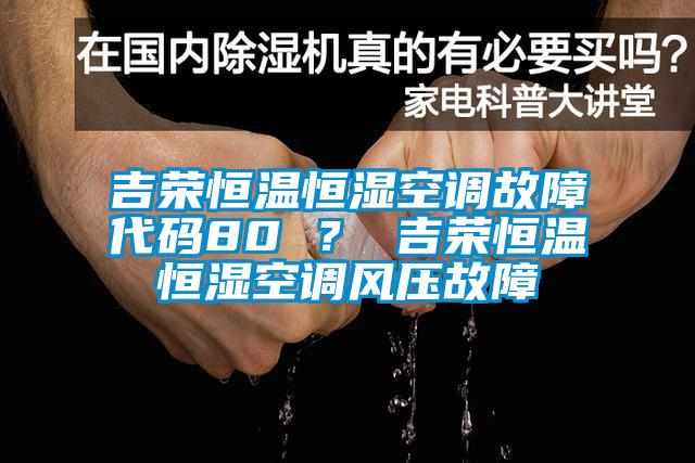 吉榮恒溫恒濕空調(diào)故障代碼80 ？ 吉榮恒溫恒濕空調(diào)風(fēng)壓故障