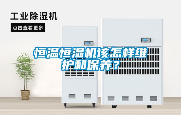 恒溫恒濕機該怎樣維護和保養(yǎng)？