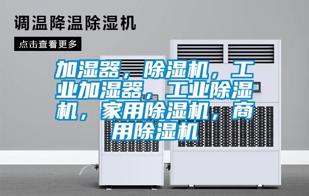 加濕器，除濕機(jī)，工業(yè)加濕器，工業(yè)除濕機(jī)，家用除濕機(jī)，商用除濕機(jī)