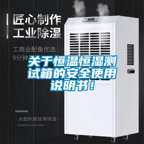 關(guān)于恒溫恒濕測(cè)試箱的安全使用說(shuō)明書(shū)！