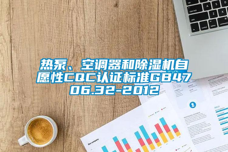 熱泵、空調(diào)器和除濕機(jī)自愿性CQC認(rèn)證標(biāo)準(zhǔn)GB4706.32-2012