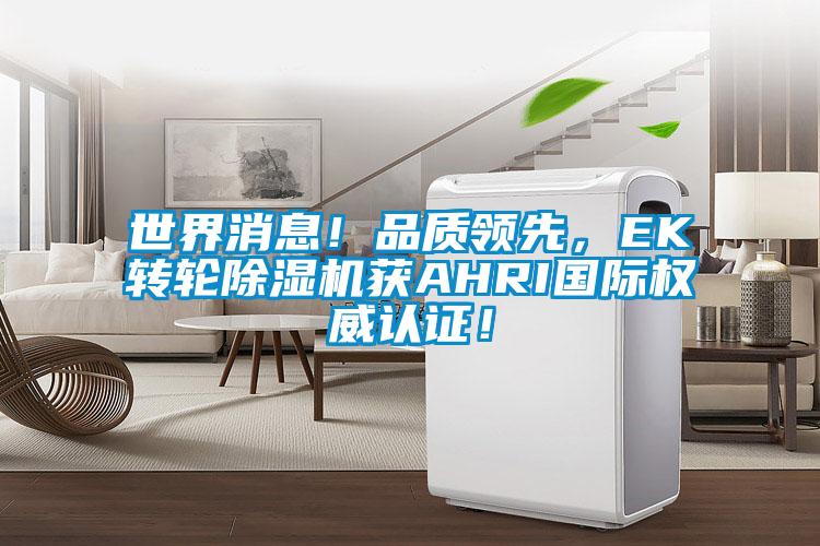 世界消息！品質(zhì)領(lǐng)先，EK轉(zhuǎn)輪除濕機(jī)獲AHRI國際權(quán)威認(rèn)證！