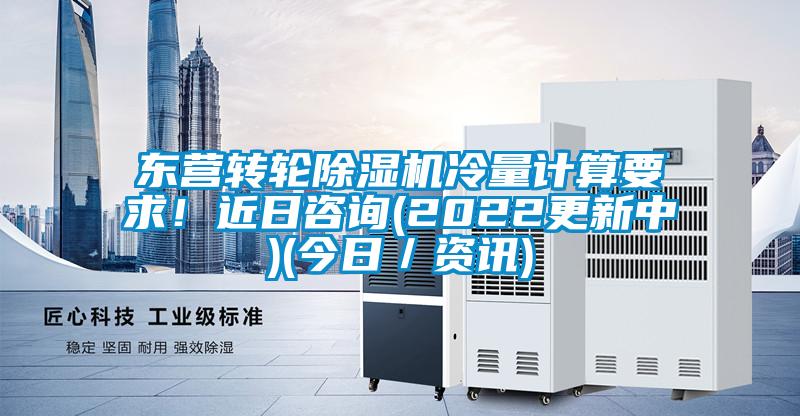 東營(yíng)轉(zhuǎn)輪除濕機(jī)冷量計(jì)算要求！近日咨詢(2022更新中)(今日／資訊)