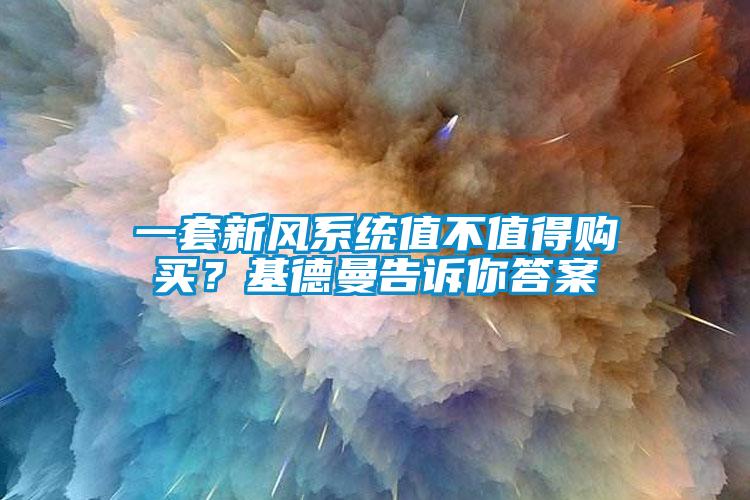 一套新風(fēng)系統(tǒng)值不值得購買？基德曼告訴你答案