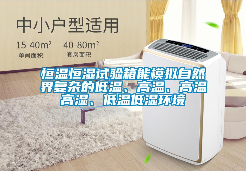 恒溫恒濕試驗(yàn)箱能模擬自然界復(fù)雜的低溫、高溫、高溫高濕、低溫低濕環(huán)境