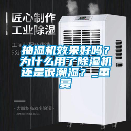 抽濕機效果好嗎？為什么用了除濕機還是很潮濕？_重復(fù)