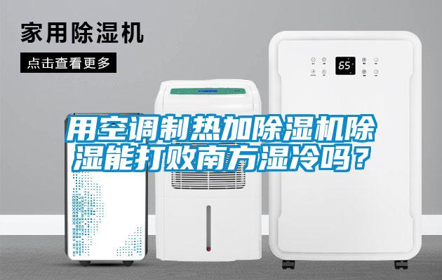 用空調(diào)制熱加除濕機(jī)除濕能打敗南方濕冷嗎？