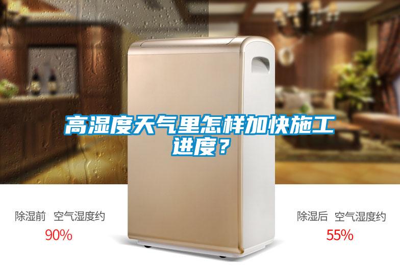 高濕度天氣里怎樣加快施工進度？