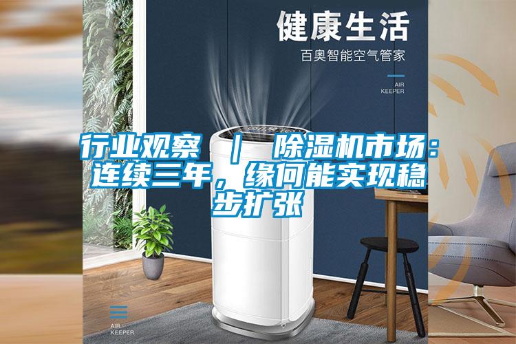 行業(yè)觀察 ｜ 除濕機市場：連續(xù)三年，緣何能實現(xiàn)穩(wěn)步擴張