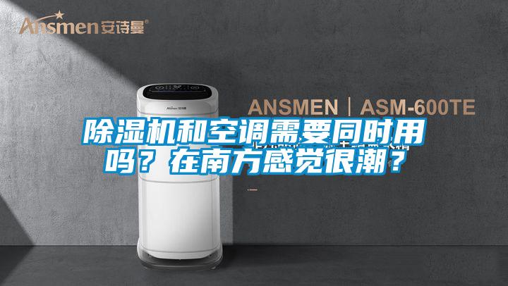 除濕機和空調(diào)需要同時用嗎？在南方感覺很潮？