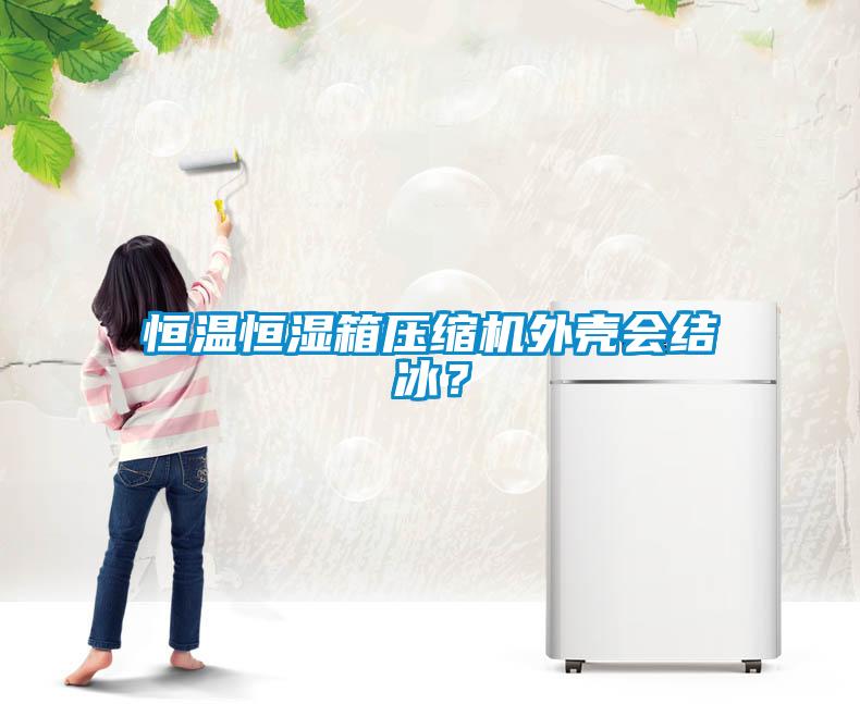 恒溫恒濕箱壓縮機(jī)外殼會結(jié)冰？