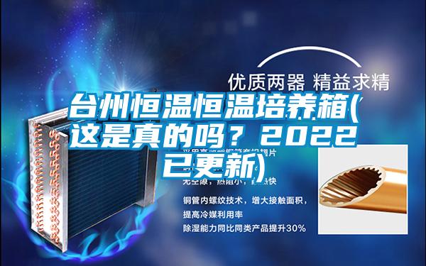 臺州恒溫恒溫培養(yǎng)箱(這是真的嗎？2022已更新)