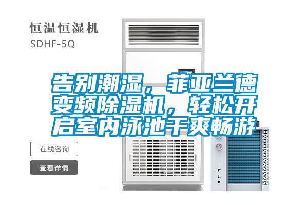 告別潮濕，菲亞蘭德變頻除濕機，輕松開啟室內(nèi)泳池干爽暢游