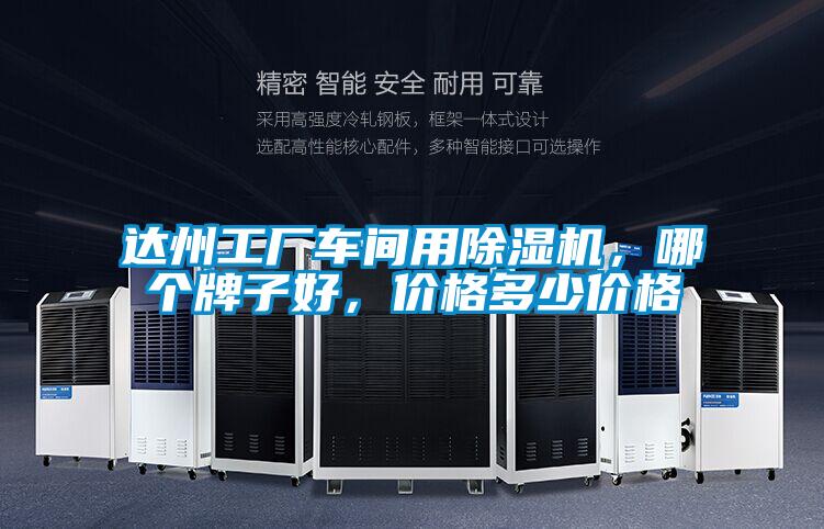 達(dá)州工廠車間用除濕機(jī)，哪個牌子好，價格多少價格