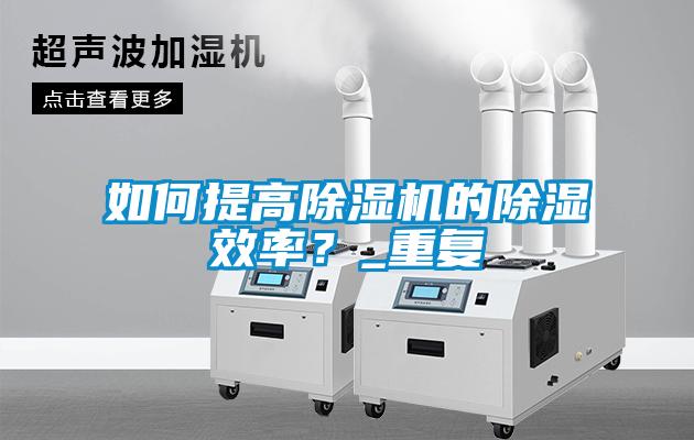 如何提高除濕機(jī)的除濕效率？_重復(fù)