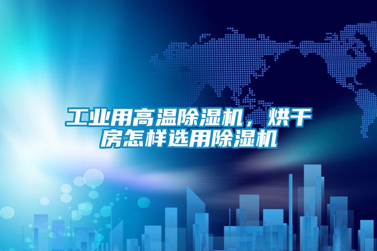 工業(yè)用高溫除濕機(jī)，烘干房怎樣選用除濕機(jī)