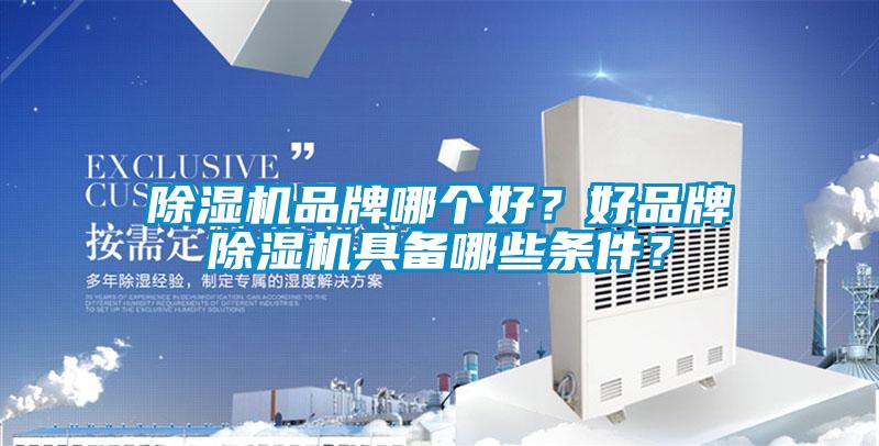 除濕機(jī)品牌哪個(gè)好？好品牌除濕機(jī)具備哪些條件？