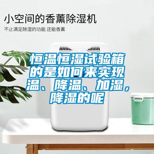 恒溫恒濕試驗(yàn)箱的是如何來實(shí)現(xiàn)溫、降溫、加濕，降濕的呢