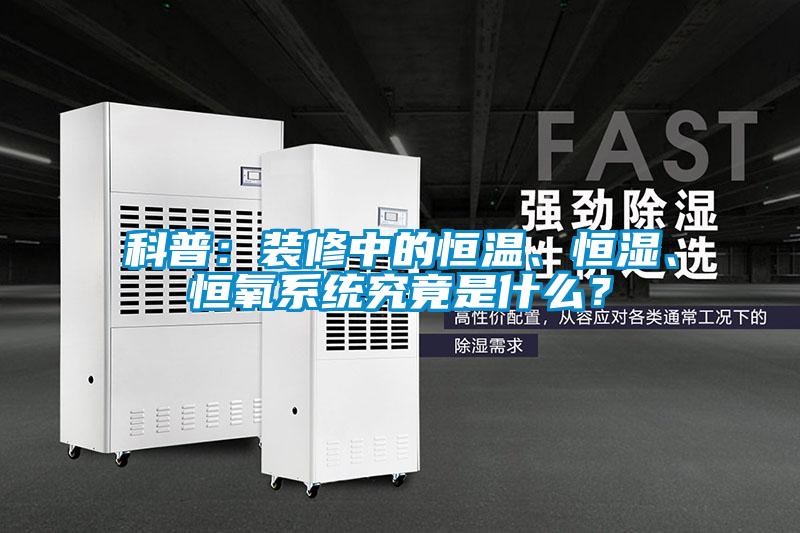 科普：裝修中的恒溫、恒濕、恒氧系統(tǒng)究竟是什么？