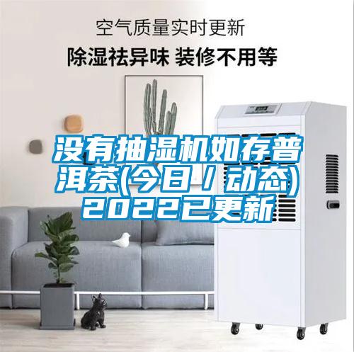 沒(méi)有抽濕機(jī)如存普洱茶(今日／動(dòng)態(tài))2022已更新