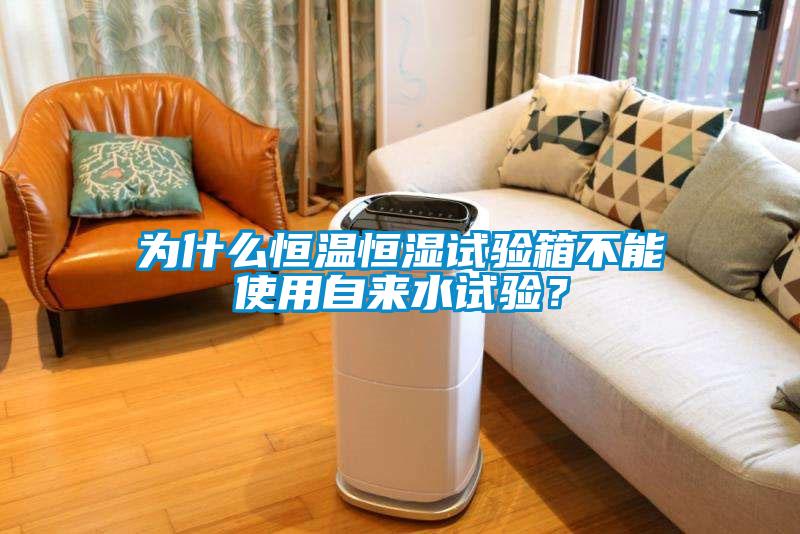 為什么恒溫恒濕試驗箱不能使用自來水試驗？