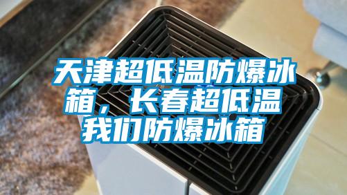 天津超低溫防爆冰箱，長春超低溫我們防爆冰箱