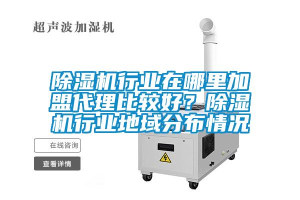 除濕機行業(yè)在哪里加盟代理比較好？除濕機行業(yè)地域分布情況