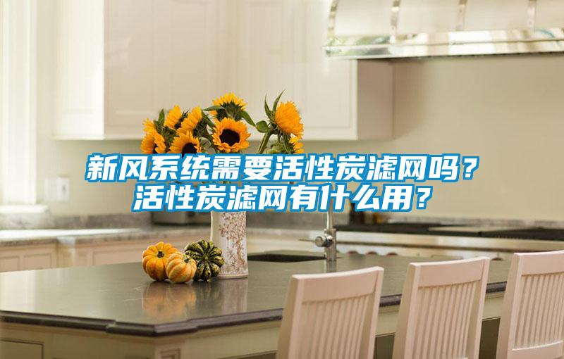 新風(fēng)系統(tǒng)需要活性炭濾網(wǎng)嗎？活性炭濾網(wǎng)有什么用？